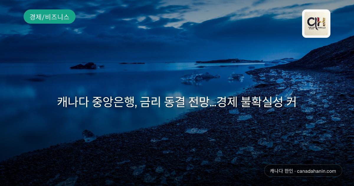 캐나다 중앙은행, 금리 동결 전망...경제 불확실성 커