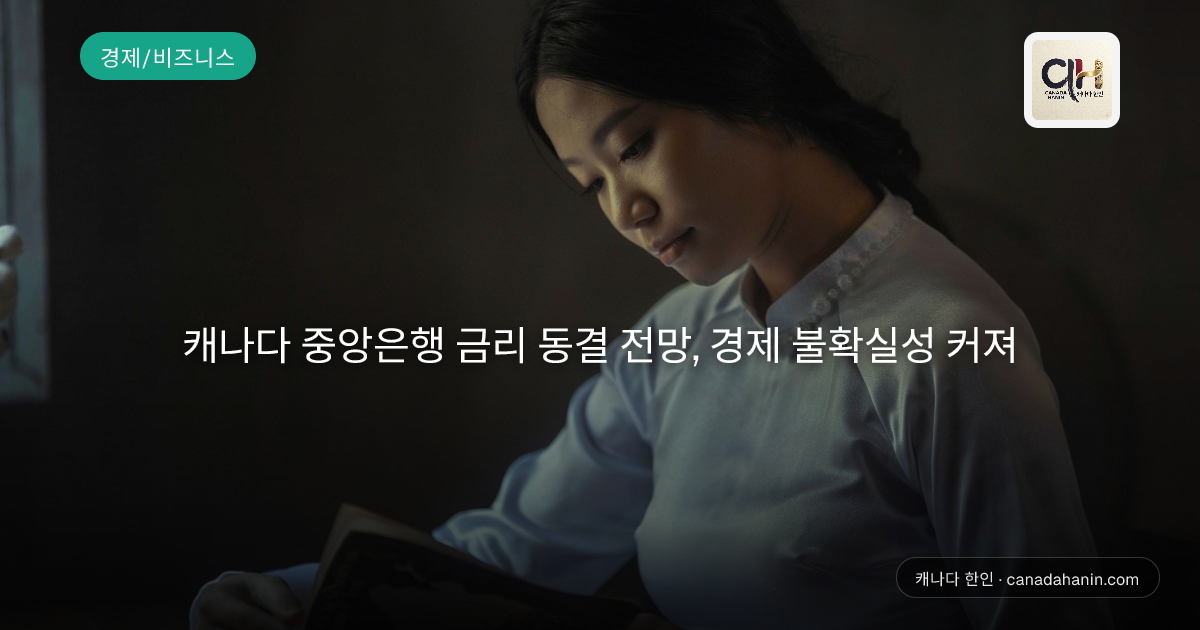 캐나다 중앙은행 금리 동결 전망, 경제 불확실성 커져