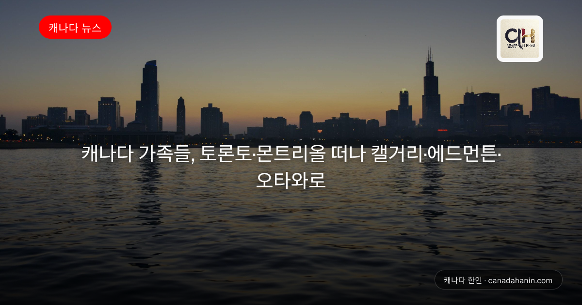캐나다 가족들, 토론토·몬트리올 떠나 캘거리·에드먼튼·오타와로