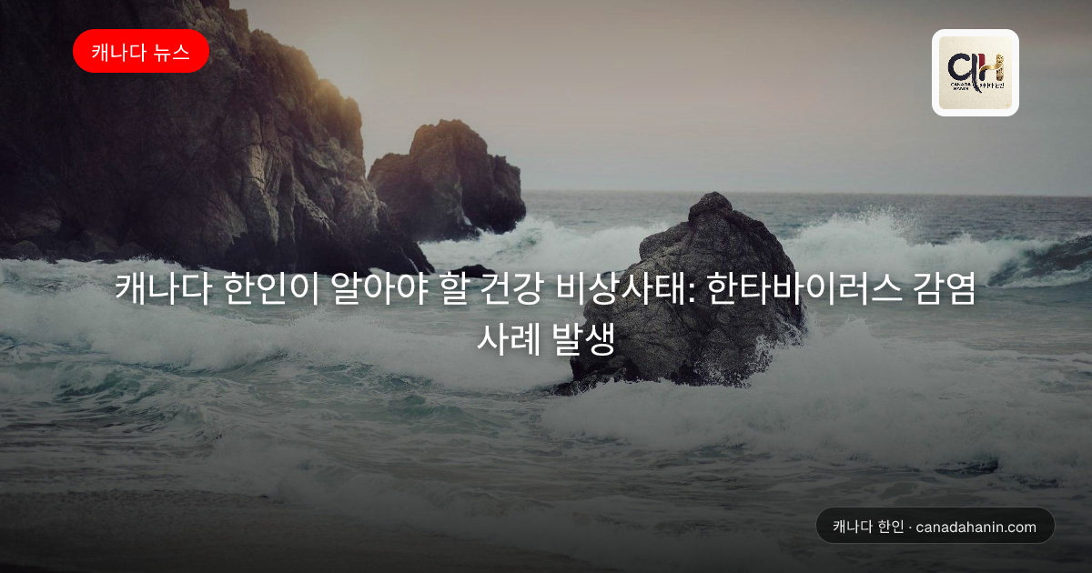 캐나다 한인이 알아야 할 건강 비상사태: 한타바이러스 감염 사례 발생
