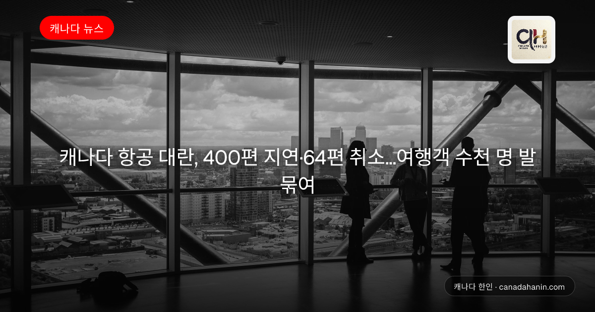 캐나다 항공 대란, 400편 지연·64편 취소…여행객 수천 명 발 묶여