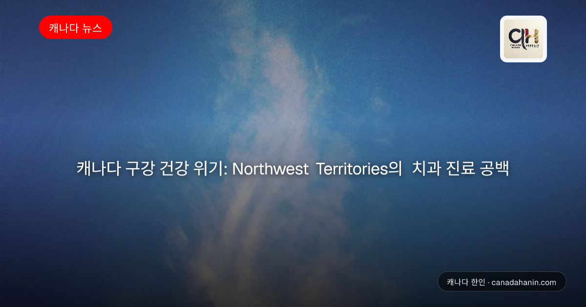 캐나다 구강 건강 위기: Northwest Territories의 치과 진료 공백