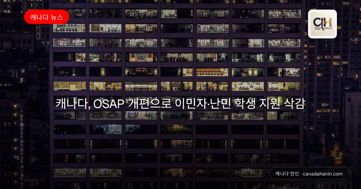 캐나다, OSAP 개편으로 이민자·난민 학생 지원 삭감
