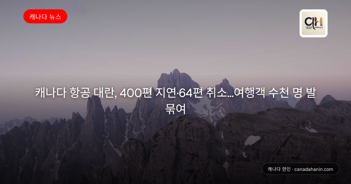 캐나다 항공 대란, 400편 지연·64편 취소…여행객 수천 명 발 묶여
