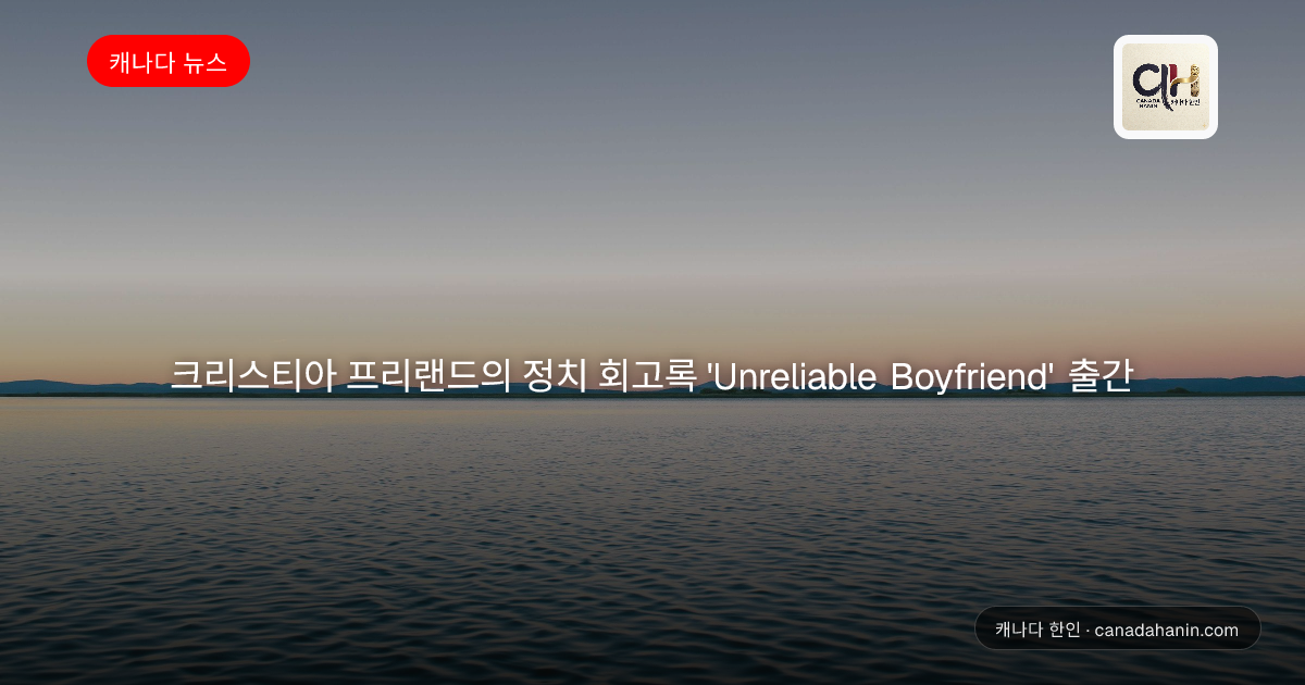 크리스티아 프리랜드의 정치 회고록 'Unreliable Boyfriend' 출간