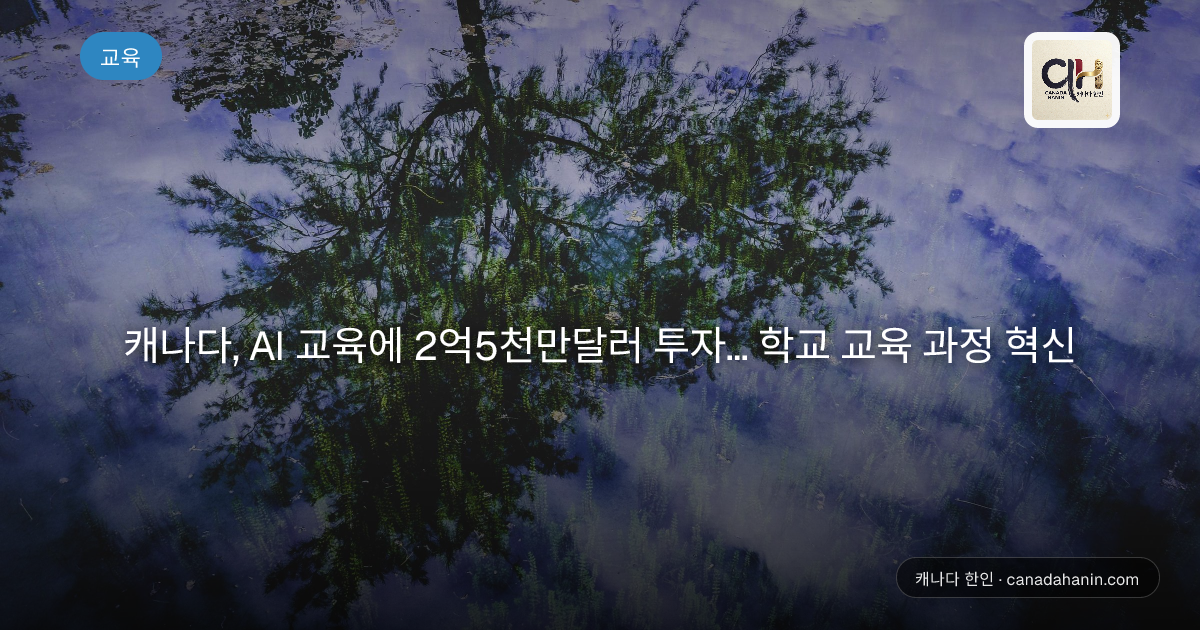 캐나다, AI 교육에 2억5천만달러 투자... 학교 교육 과정 혁신