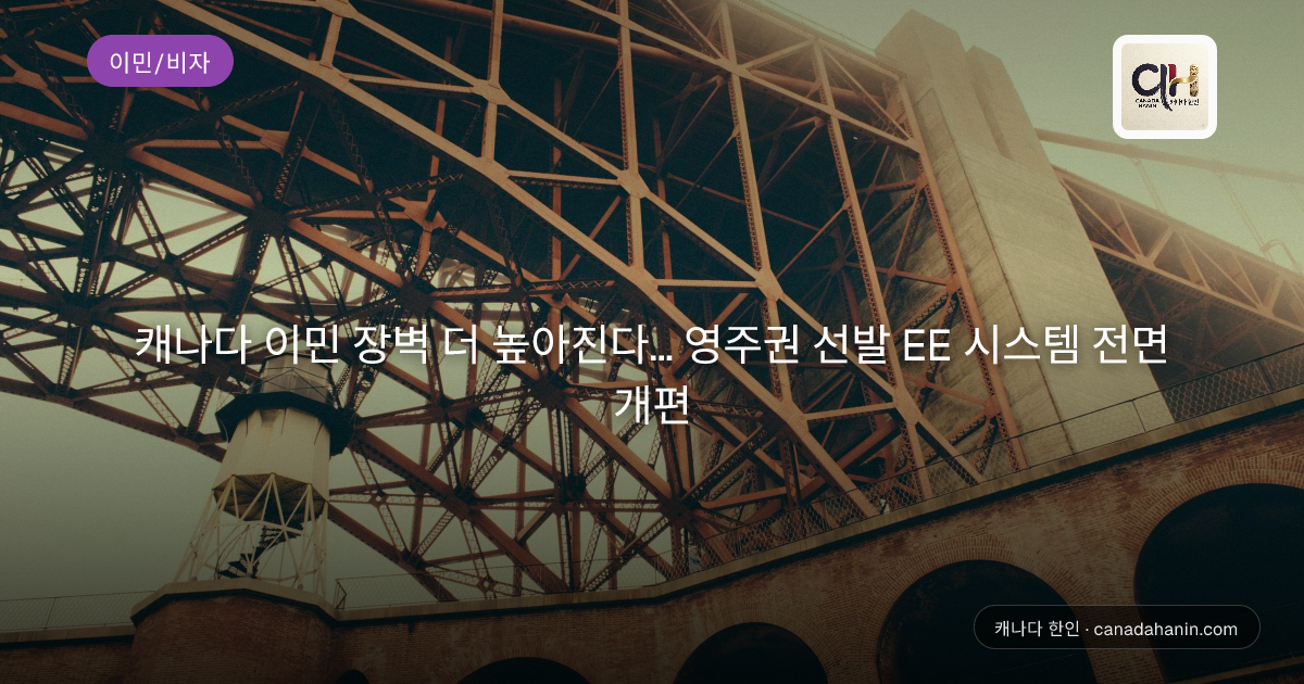 캐나다 이민 장벽 더 높아진다… 영주권 선발 EE 시스템 전면 개편