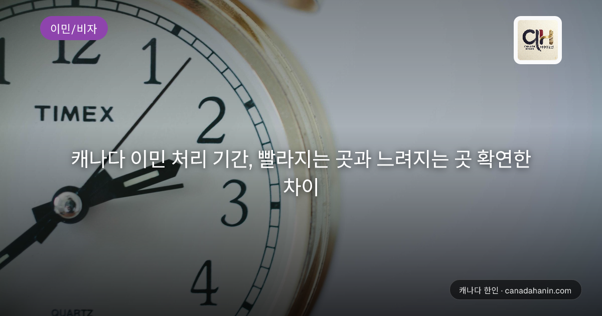 캐나다 이민 처리 기간, 빨라지는 곳과 느려지는 곳 확연한 차이