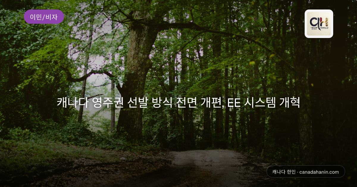 캐나다 영주권 선발 방식 전면 개편, EE 시스템 개혁
