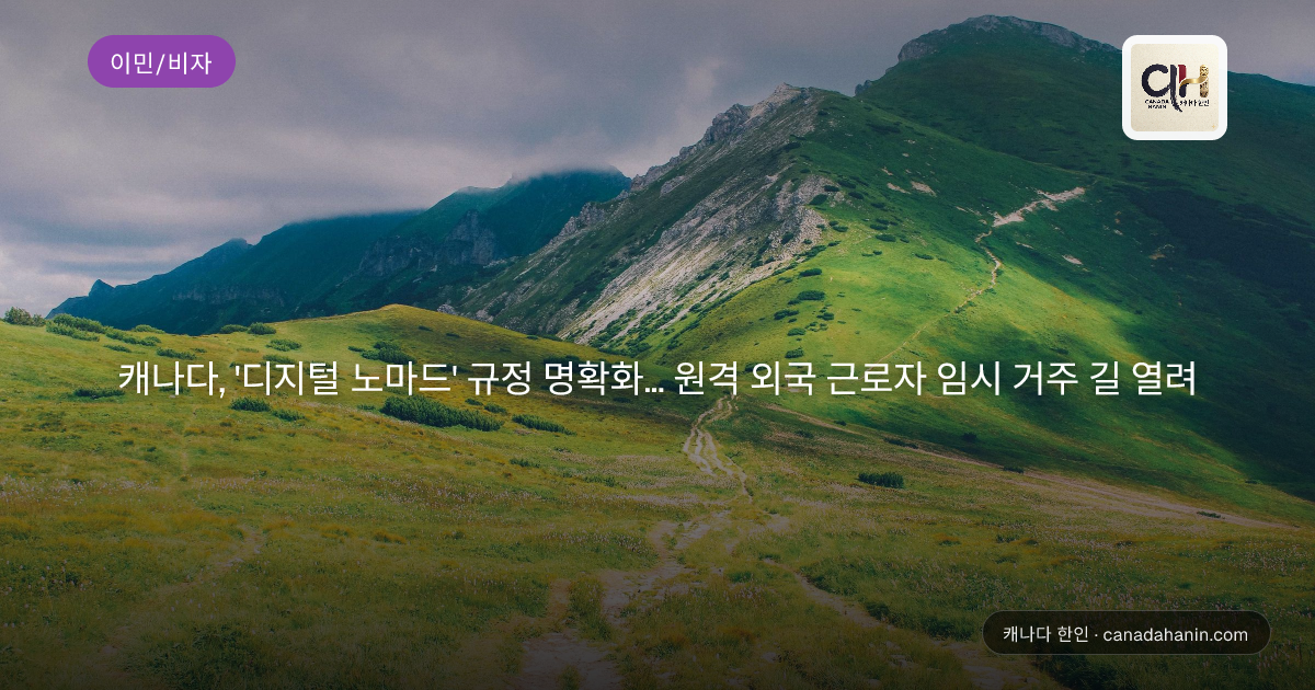 캐나다, '디지털 노마드' 규정 명확화… 원격 외국 근로자 임시 거주 길 열려