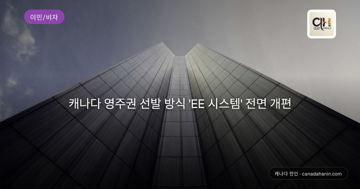캐나다 영주권 선발 방식 'EE 시스템' 전면 개편