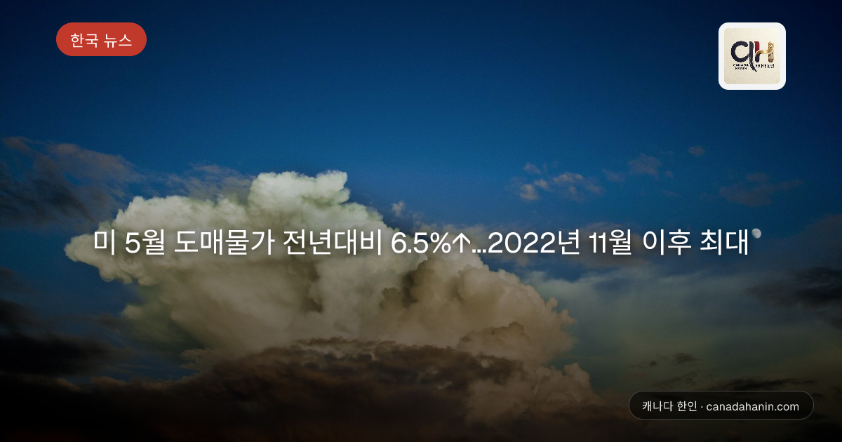 미 5월 도매물가 전년대비 6.5%↑…2022년 11월 이후 최대