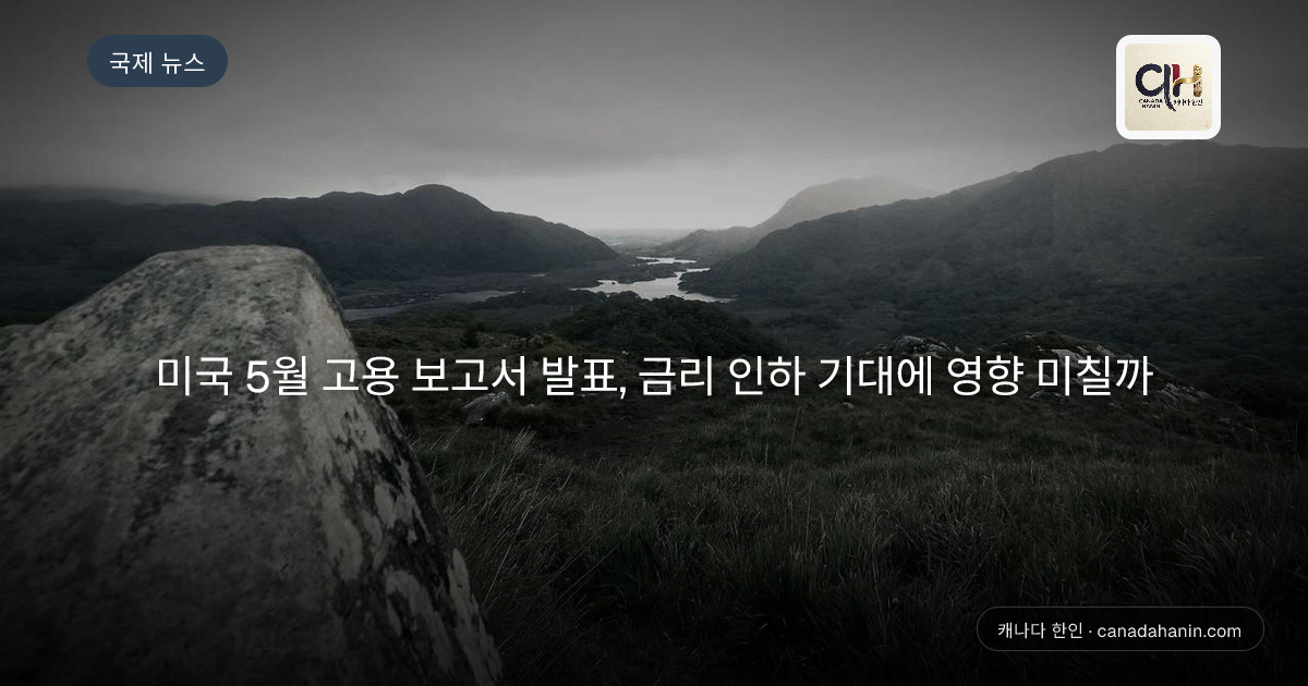 미국 5월 고용 보고서 발표, 금리 인하 기대에 영향 미칠까
