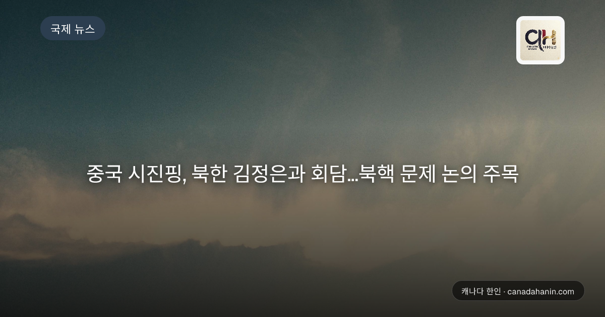 중국 시진핑, 북한 김정은과 회담…북핵 문제 논의 주목